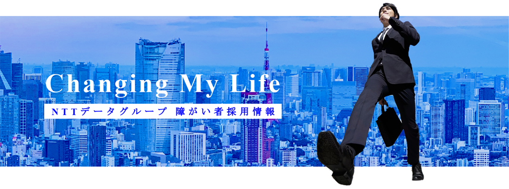 Changing My Life NTTデータグループ 障がい者採用情報